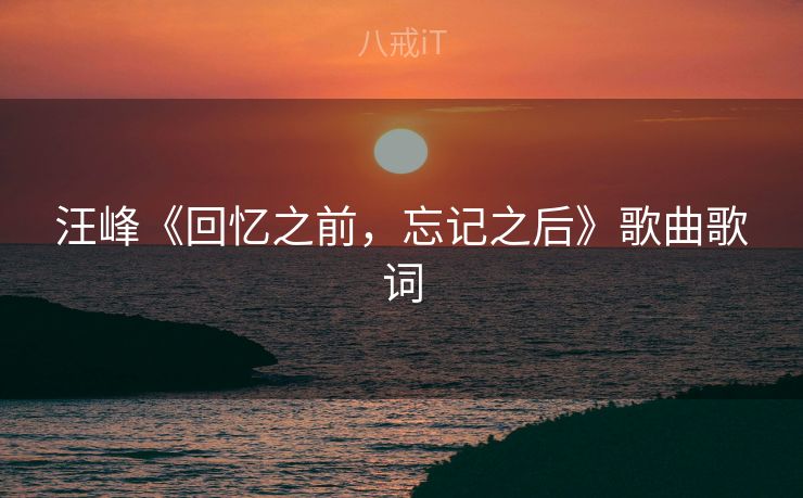 汪峰《回忆之前，忘记之后》歌曲歌词