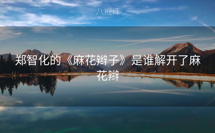 郑智化的《麻花辫子》是谁解开了麻花辫