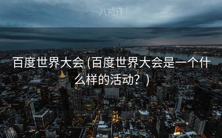 百度世界大会 (百度世界大会是一个什么样的活动？)