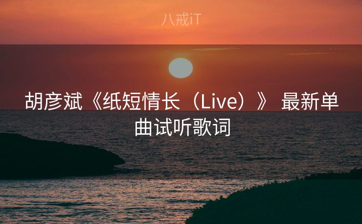 胡彦斌《纸短情长(Live)》 最新单曲试听歌词 胡彦斌《纸短情长(Live)》 最新单曲试听歌词