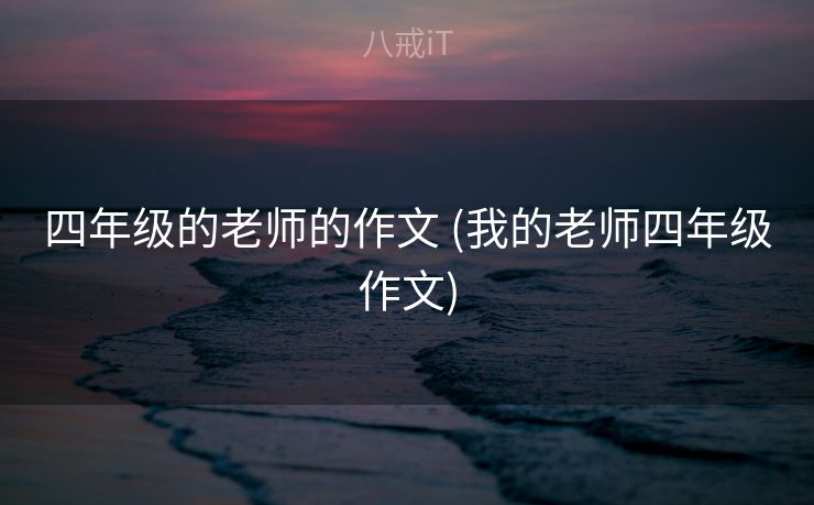 四年级的老师的作文 (我的老师四年级作文)