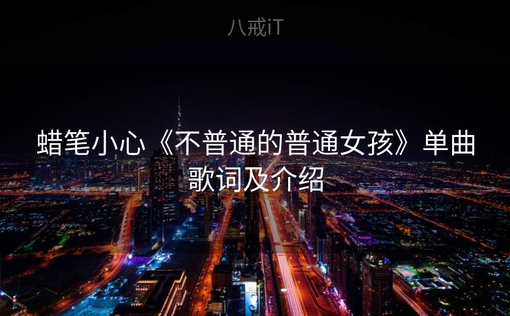 蜡笔小心《不普通的普通女孩》单曲歌词及介绍