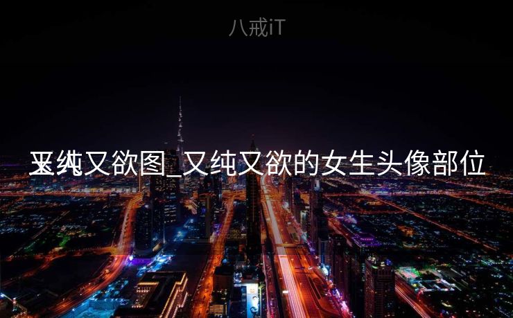 玉人
又纯又欲图_又纯又欲的女生头像部位