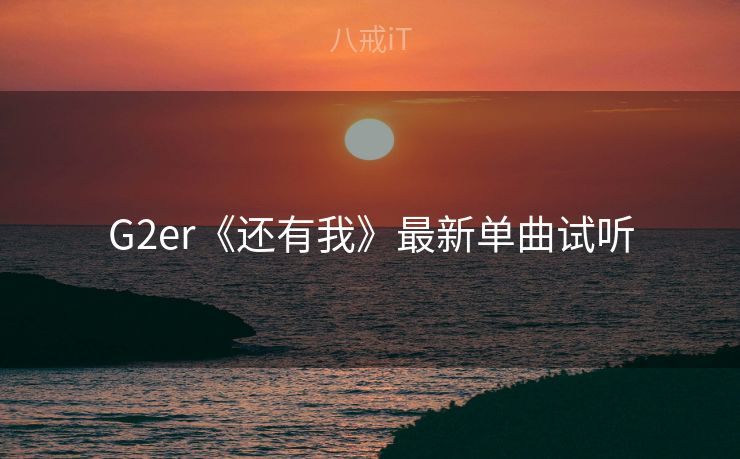 G2er《还有我》最新单曲试听