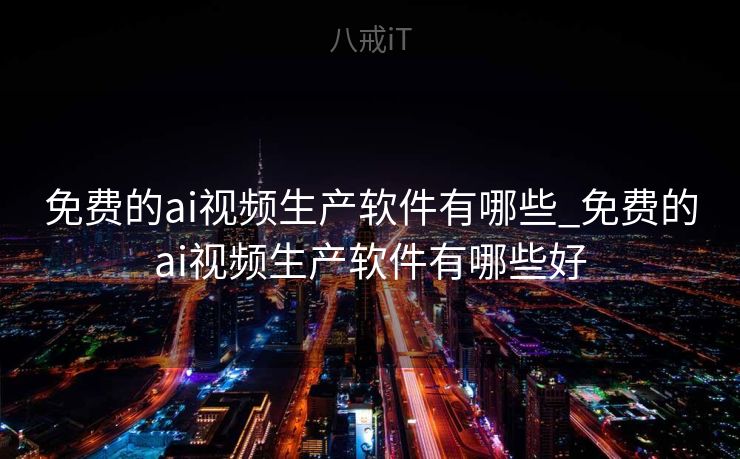 免费的ai视频生产软件有哪些_免费的ai视频生产软件有哪些好
