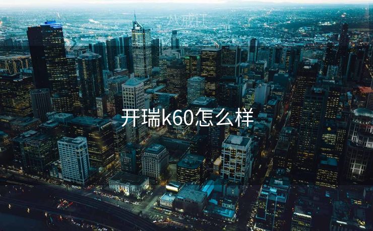 开瑞k60怎么样