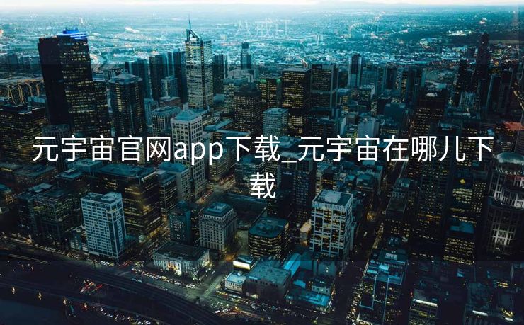 元宇宙官网app下载_元宇宙在哪儿下载