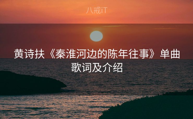黄诗扶《秦淮河边的陈年往事》单曲歌词及介绍
