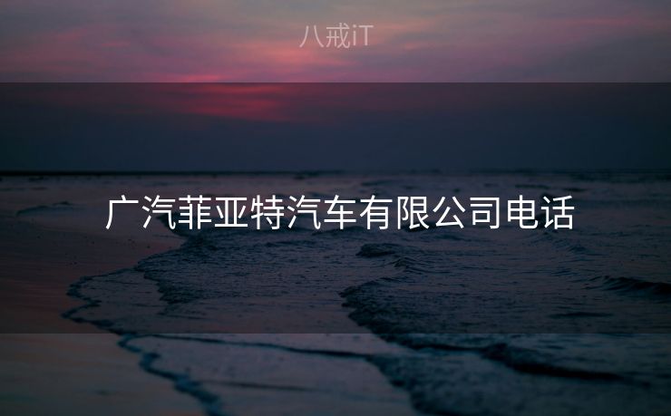  广汽菲亚特汽车有限公司电话