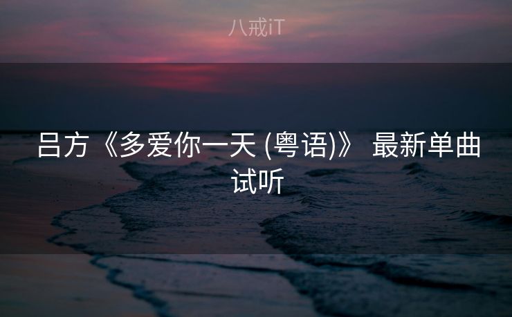 吕方《多爱你一天 (粤语)》 最新单曲试听