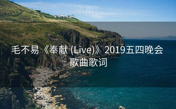 毛不易《奉献 (Live)》2019五四晚会 歌曲歌词 毛不易《奉献 (Live)》2019五四晚会 歌曲歌词