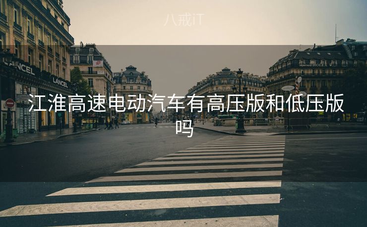  江淮高速电动汽车有高压版和低压版吗