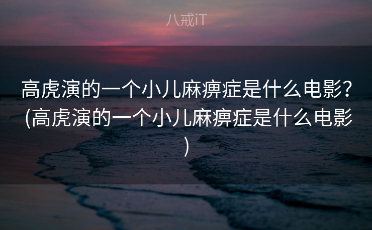 高虎演的一个小儿麻痹症是什么电影? (高虎演的一个小儿麻痹症是什么电影) 高虎演的一个小儿麻痹症是什么电影? (高虎演的一个小儿麻痹症是什么电影)