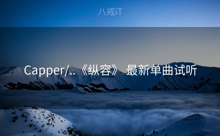 Capper/..《纵容》 最新单曲试听