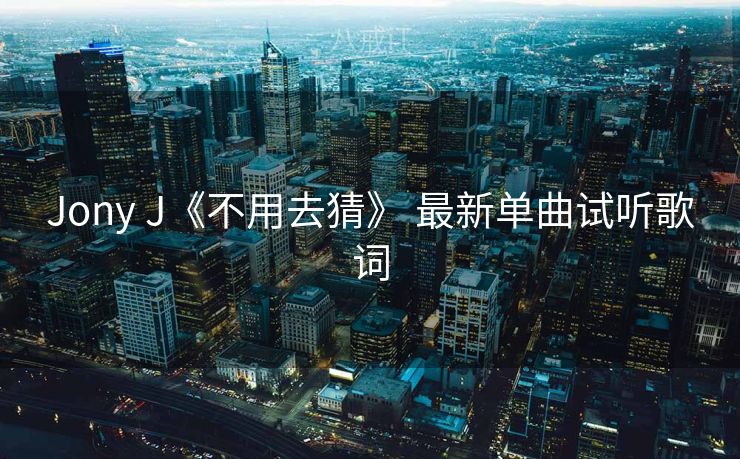 Jony J《不用去猜》 最新单曲试听歌词