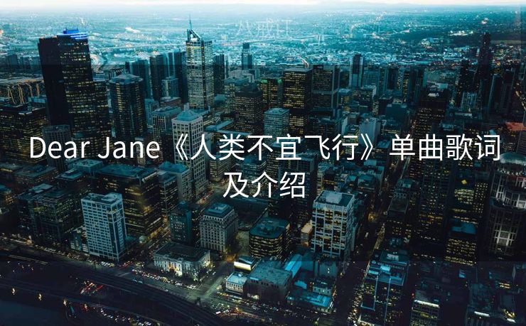 Dear Jane《人类不宜飞行》单曲歌词及介绍 Dear Jane《人类不宜飞行》单曲歌词及介绍