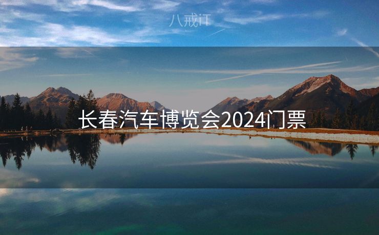  长春汽车博览会2024门票