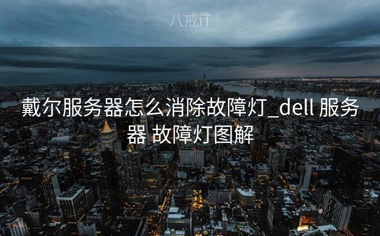 戴尔服务器怎么消除故障灯_dell 服务器 故障灯图解