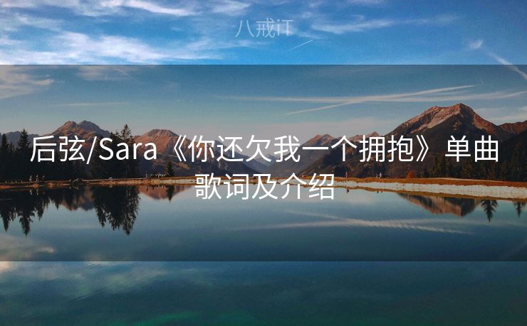 后弦/Sara《你还欠我一个拥抱》单曲歌词及介绍