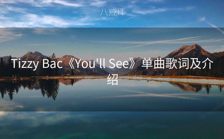 Tizzy Bac《You'll See》单曲歌词及介绍