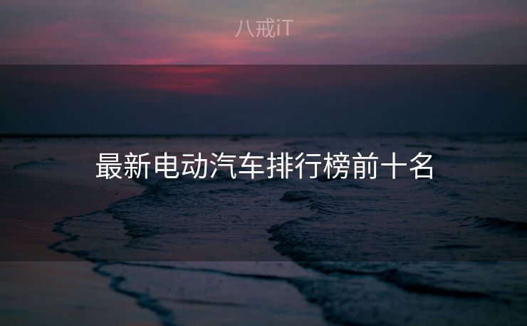 最新电动汽车排行榜前十名