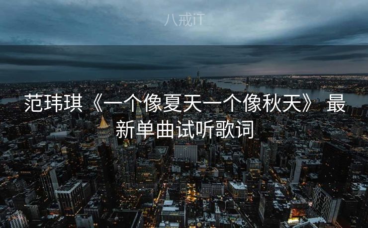 范玮琪《一个像夏天一个像秋天》 最新单曲试听歌词