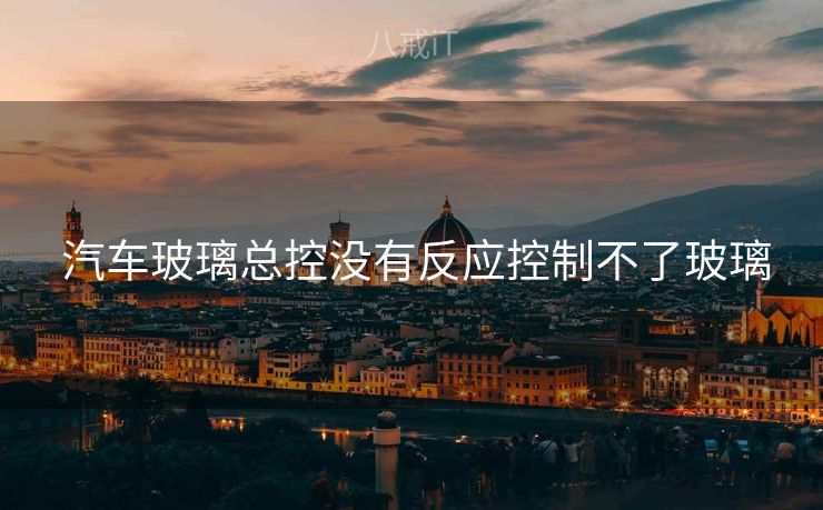  汽车玻璃总控没有反应控制不了玻璃