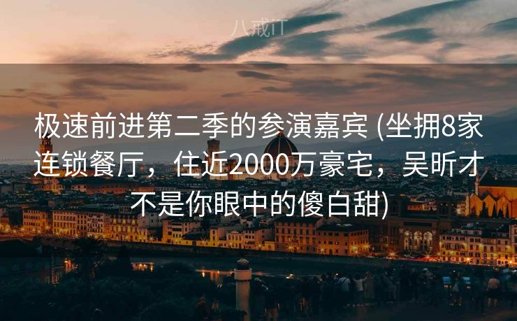 极速前进第二季的参演嘉宾 (坐拥8家连锁餐厅，住近2000万豪宅，吴昕才不是你眼中的傻白甜)