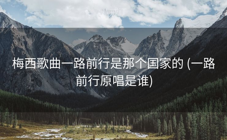 梅西歌曲一路前行是那个国家的 (一路前行原唱是谁) 梅西歌曲一路前行是那个国家的 (一路前行原唱是谁)