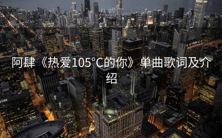 阿肆《热爱105°C的你》单曲歌词及介绍