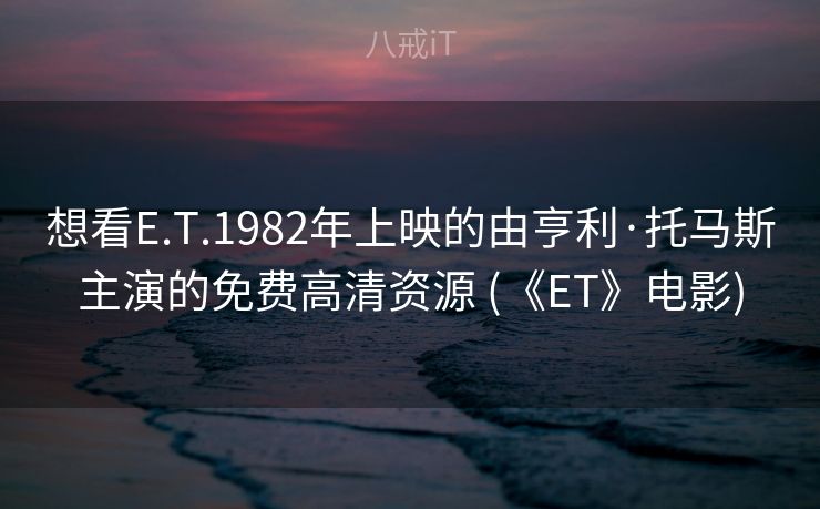 想看E.T.1982年上映的由亨利·托马斯主演的免费高清资源 (《ET》电影)