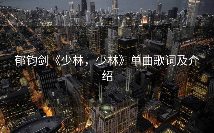 郁钧剑《少林，少林》单曲歌词及介绍