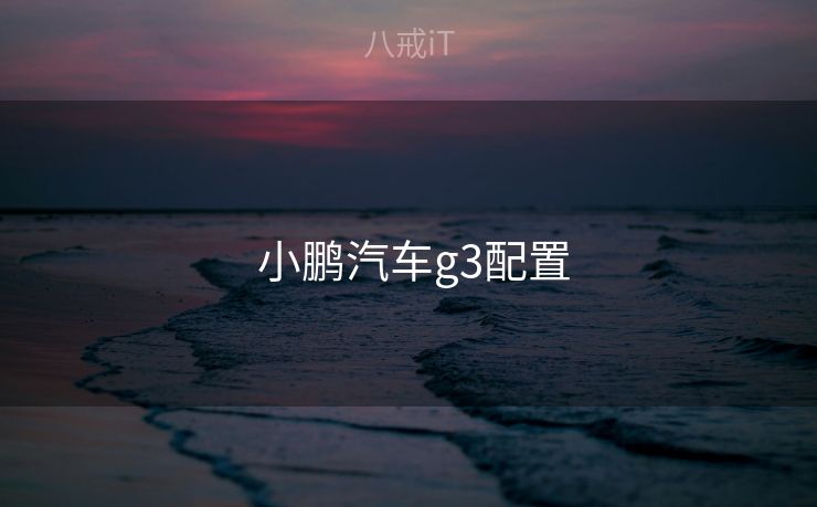 小鹏汽车g3配置  小鹏汽车g3配置
