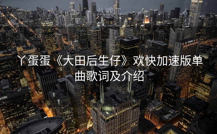 丫蛋蛋《大田后生仔》欢快加速版单曲歌词及介绍