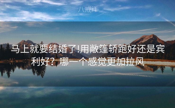 马上就要结婚了!用敞篷轿跑好还是宾利好?哪一个感觉更加拉风 马上就要结婚了!用敞篷轿跑好还是宾利好?哪一个感觉更加拉风