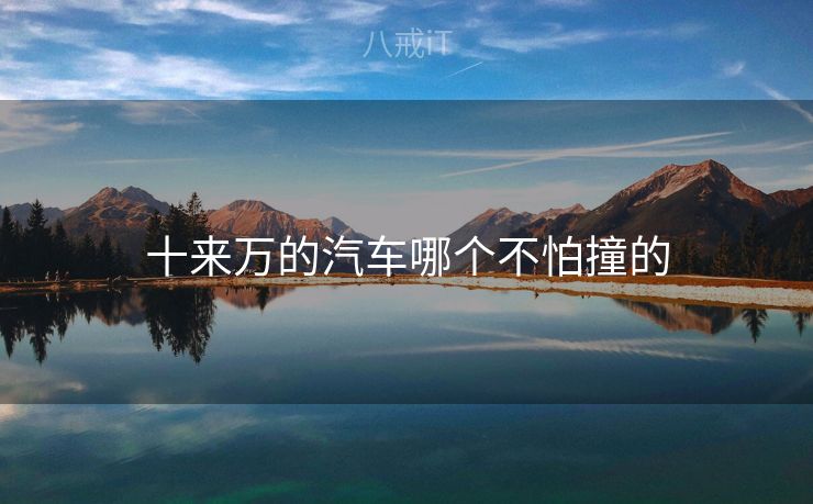 十来万的汽车哪个不怕撞的