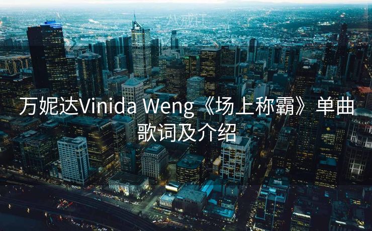 万妮达Vinida Weng《场上称霸》单曲歌词及介绍