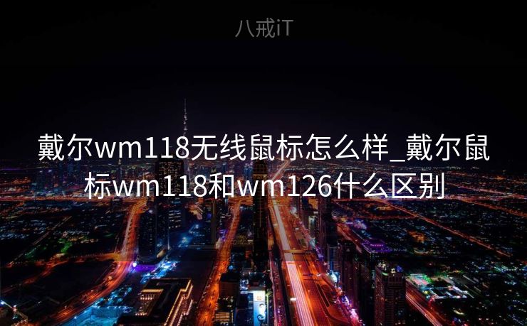 戴尔wm118无线鼠标怎么样_戴尔鼠标wm118和wm126什么区别 戴尔wm118无线鼠标怎么样_戴尔鼠标wm118和wm126什么区别