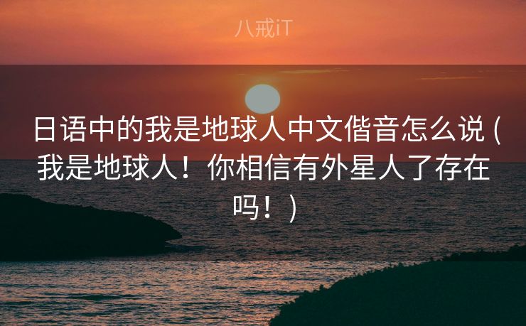 日语中的我是地球人中文偕音怎么说 (我是地球人！你相信有外星人了存在吗！)