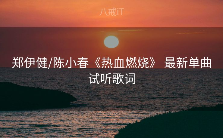 郑伊健/陈小春《热血燃烧》 最新单曲试听歌词