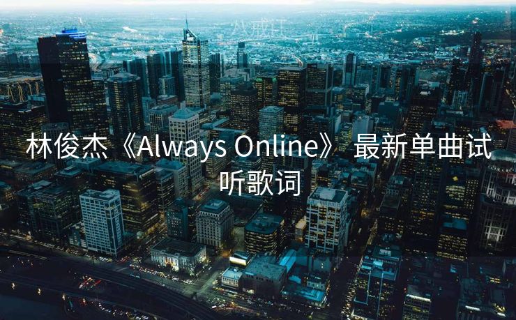 林俊杰《Always Online》 最新单曲试听歌词