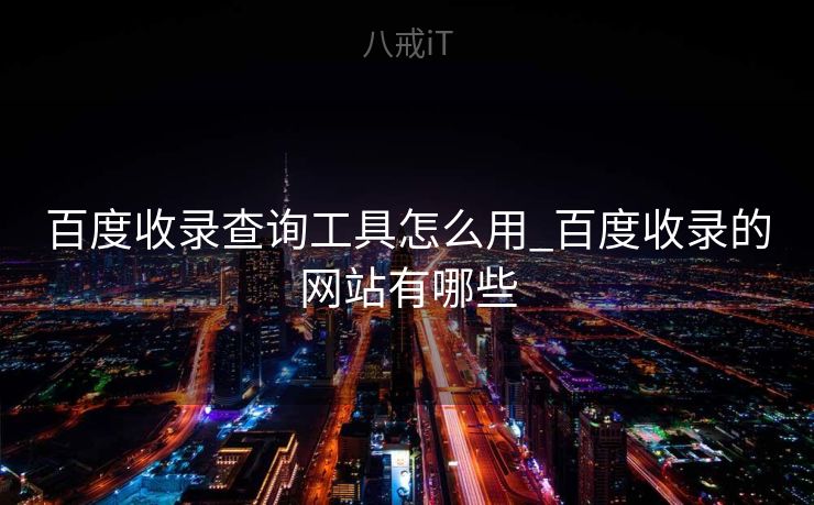 百度收录查询工具怎么用_百度收录的网站有哪些