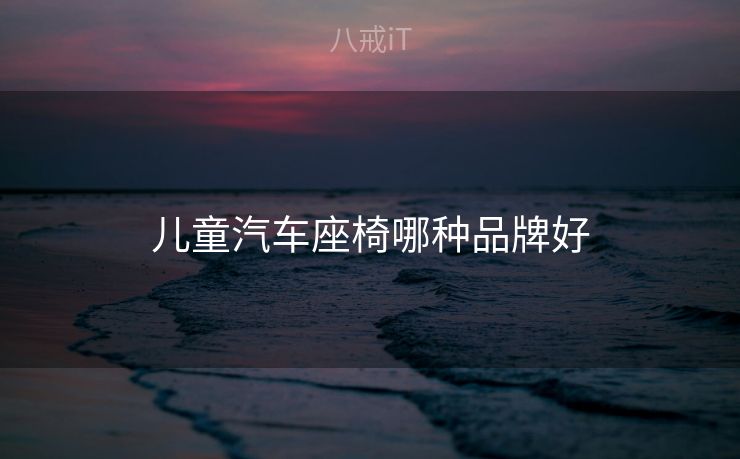 儿童汽车座椅哪种品牌好