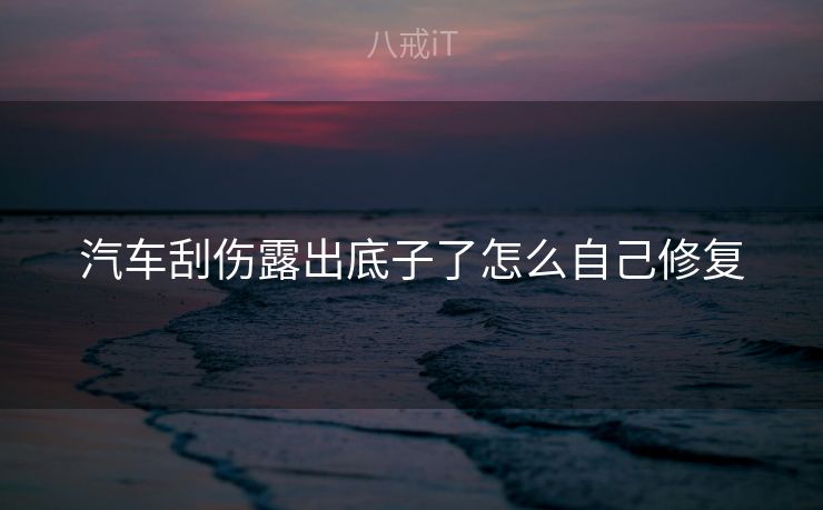 汽车刮伤露出底子了怎么自己修复