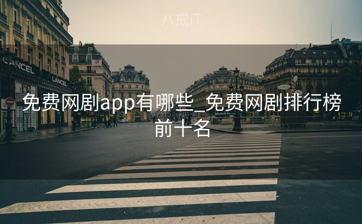 免费网剧app有哪些_免费网剧排行榜前十名