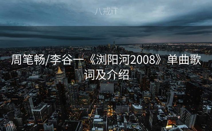 周笔畅/李谷一《浏阳河2008》单曲歌词及介绍