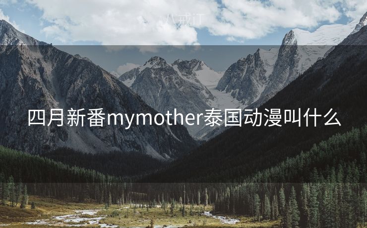 四月新番mymother泰国动漫叫什么