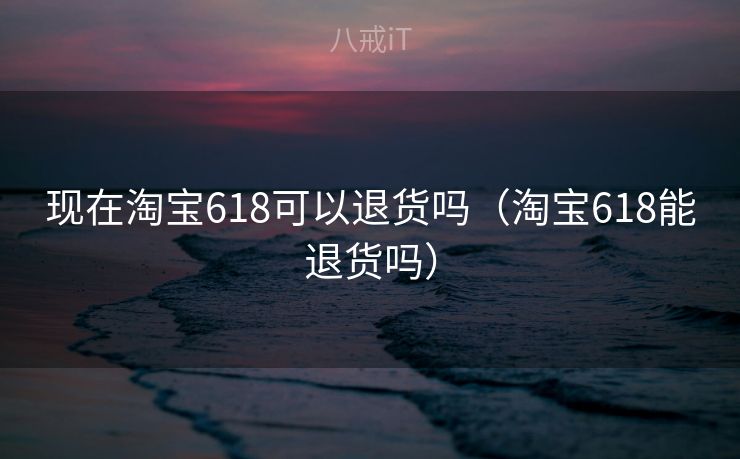 现在淘宝618可以退货吗（淘宝618能退货吗）