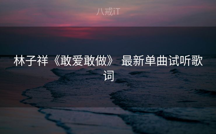 林子祥《敢爱敢做》 最新单曲试听歌词