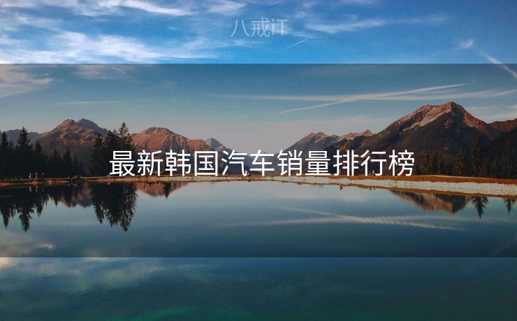  最新韩国汽车销量排行榜